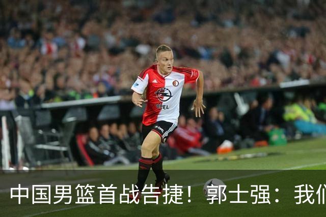中国男篮首战告捷！郭士强：我们暴露了三个问题，还有提升空间